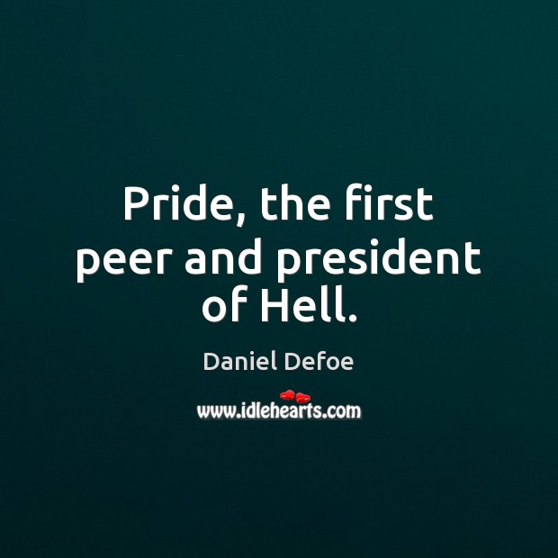 Pride, the first peer and president of Hell. Daniel Defoe Picture Quote