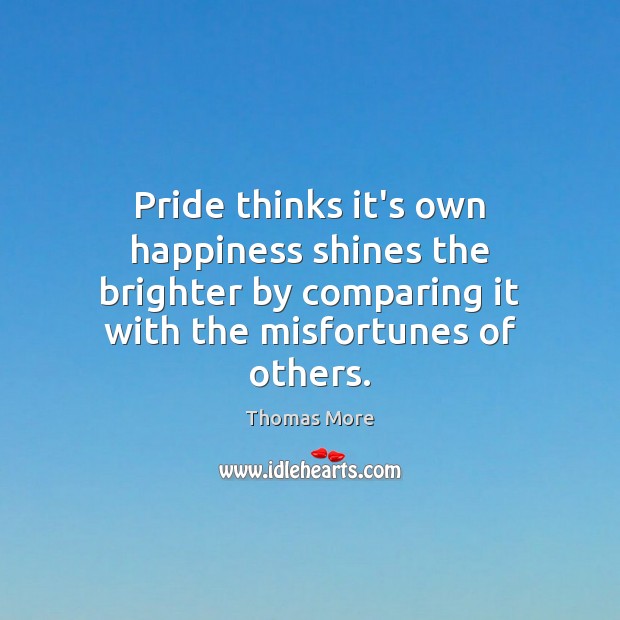 Pride thinks it’s own happiness shines the brighter by comparing it with Thomas More Picture Quote