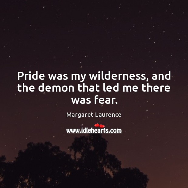 Pride was my wilderness, and the demon that led me there was fear. 