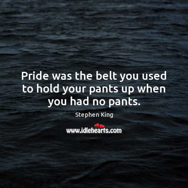 Pride was the belt you used to hold your pants up when you had no pants. Image