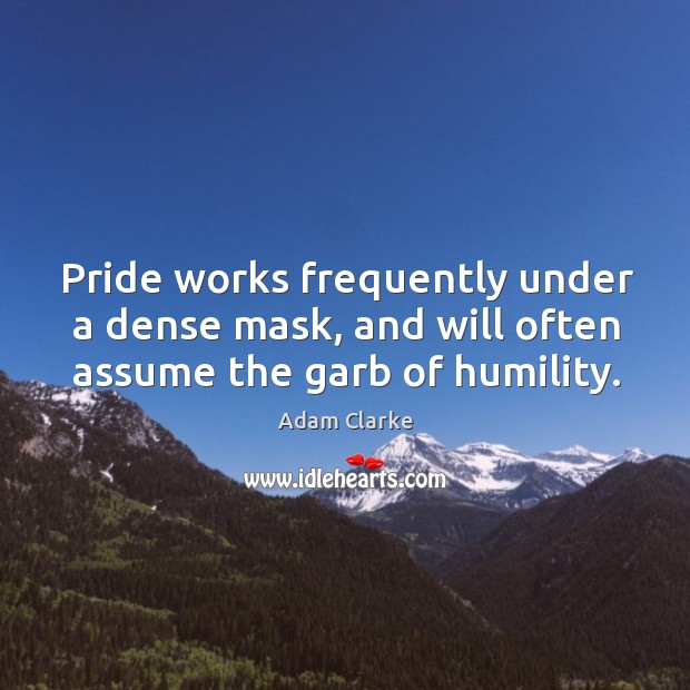 Pride works frequently under a dense mask, and will often assume the garb of humility. Image