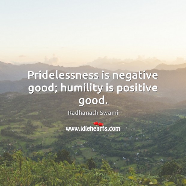 Pridelessness is negative good; humility is positive good. Radhanath Swami Picture Quote