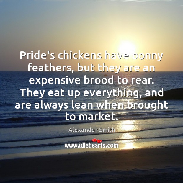 Pride’s chickens have bonny feathers, but they are an expensive brood to Alexander Smith Picture Quote