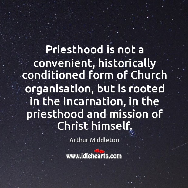 Priesthood is not a convenient, historically conditioned form of church organisation Arthur Middleton Picture Quote