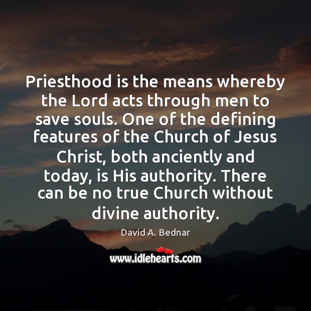 Priesthood is the means whereby the Lord acts through men to save David A. Bednar Picture Quote