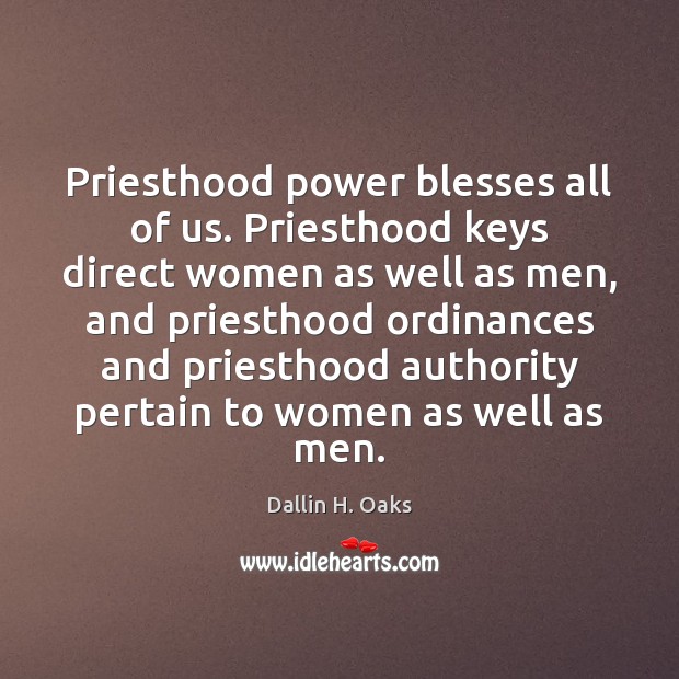 Priesthood power blesses all of us. Priesthood keys direct women as well Dallin H. Oaks Picture Quote