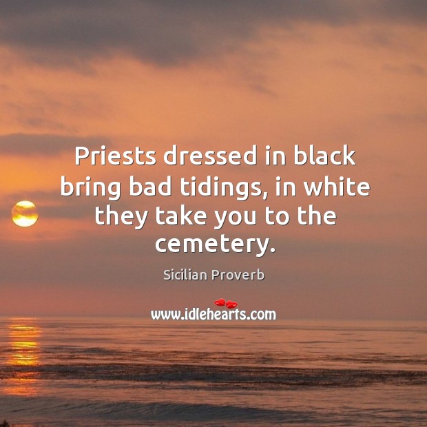 Priests dressed in black bring bad tidings, in white they take you to the cemetery. Sicilian Proverbs Image