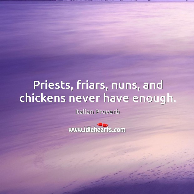 Priests, friars, nuns, and chickens never have enough. Image