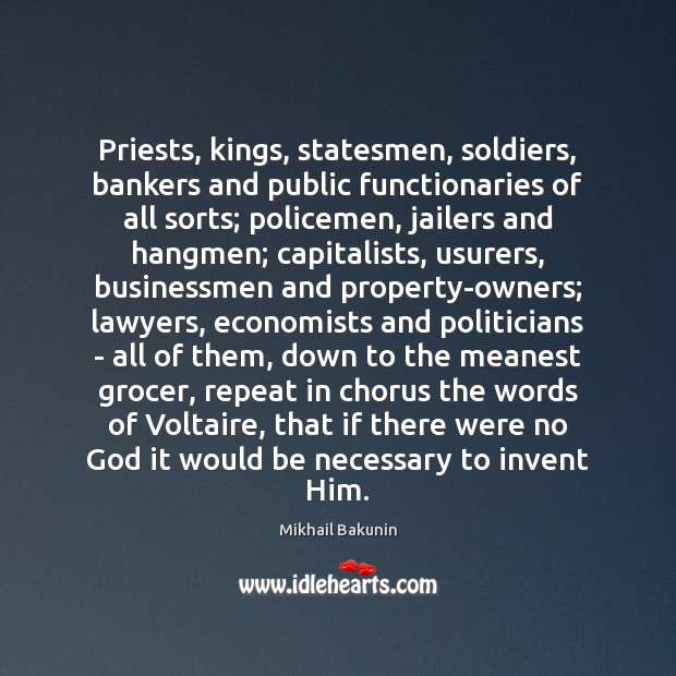 Priests, kings, statesmen, soldiers, bankers and public functionaries of all sorts; policemen, Mikhail Bakunin Picture Quote