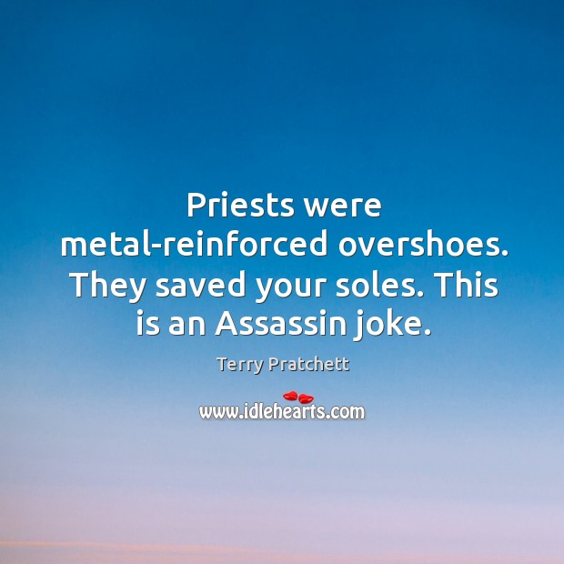 Priests were metal-reinforced overshoes. They saved your soles. This is an Assassin joke. Terry Pratchett Picture Quote