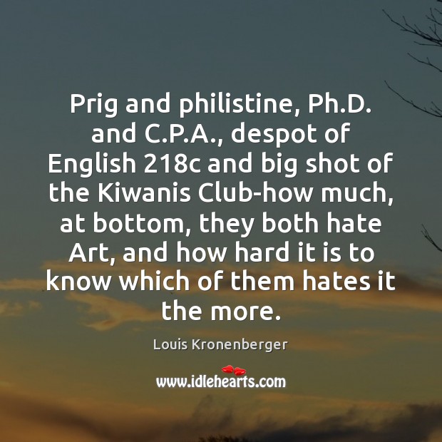 Prig and philistine, Ph.D. and C.P.A., despot of English 218 Louis Kronenberger Picture Quote