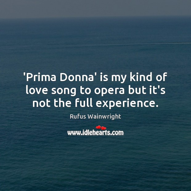 ‘Prima Donna’ is my kind of love song to opera but it’s not the full experience. Rufus Wainwright Picture Quote