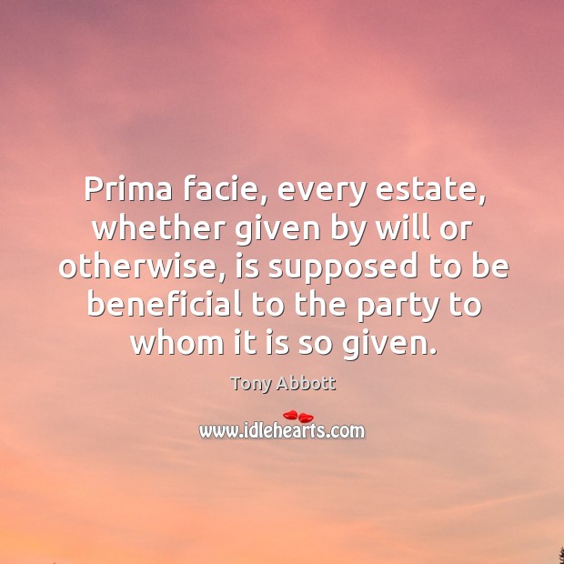 Prima facie, every estate, whether given by will or otherwise, is supposed Tony Abbott Picture Quote