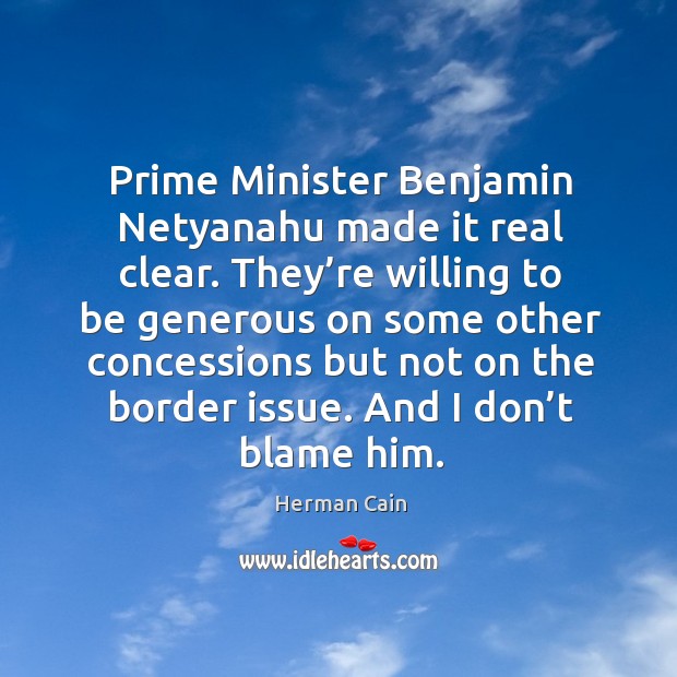 Prime minister benjamin netyanahu made it real clear. They’re willing to be generous on Herman Cain Picture Quote