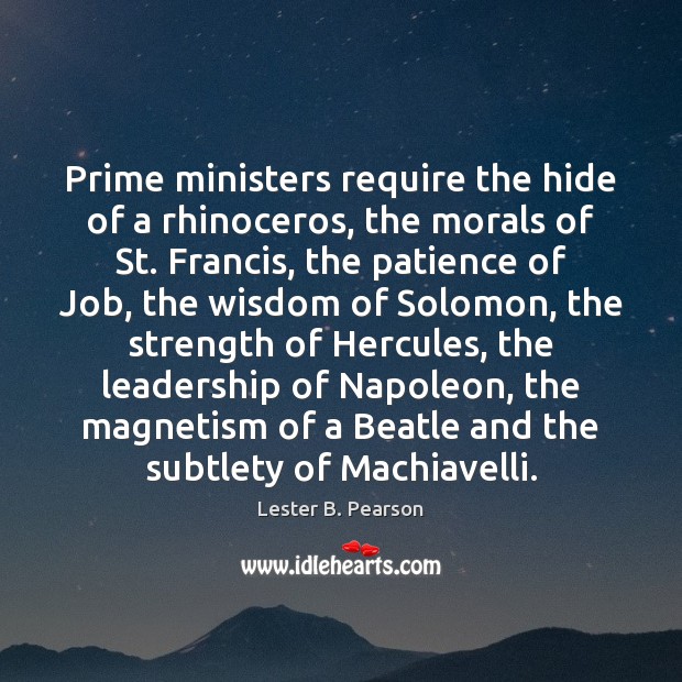 Prime ministers require the hide of a rhinoceros, the morals of St. Lester B. Pearson Picture Quote