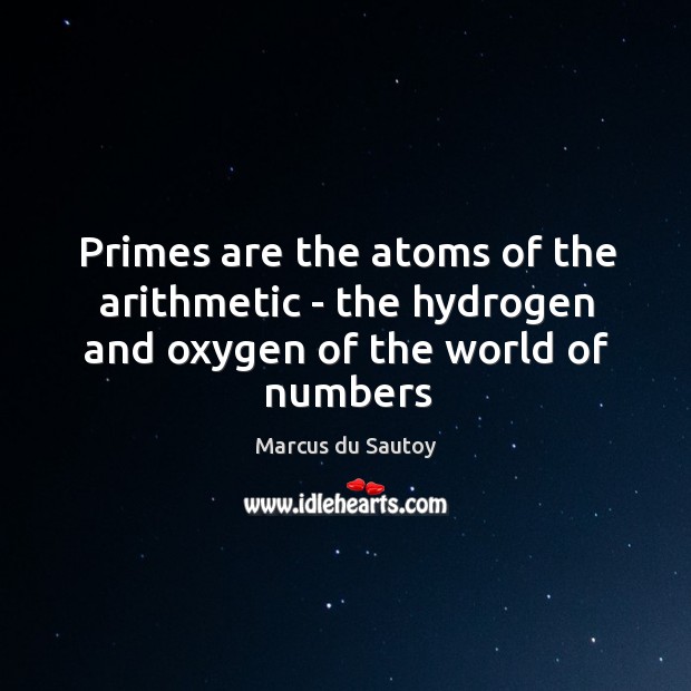 Primes are the atoms of the arithmetic – the hydrogen and oxygen of the world of numbers Marcus du Sautoy Picture Quote
