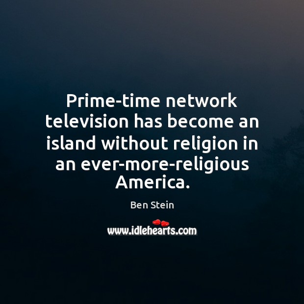 Prime-time network television has become an island without religion in an ever-more-religious Ben Stein Picture Quote