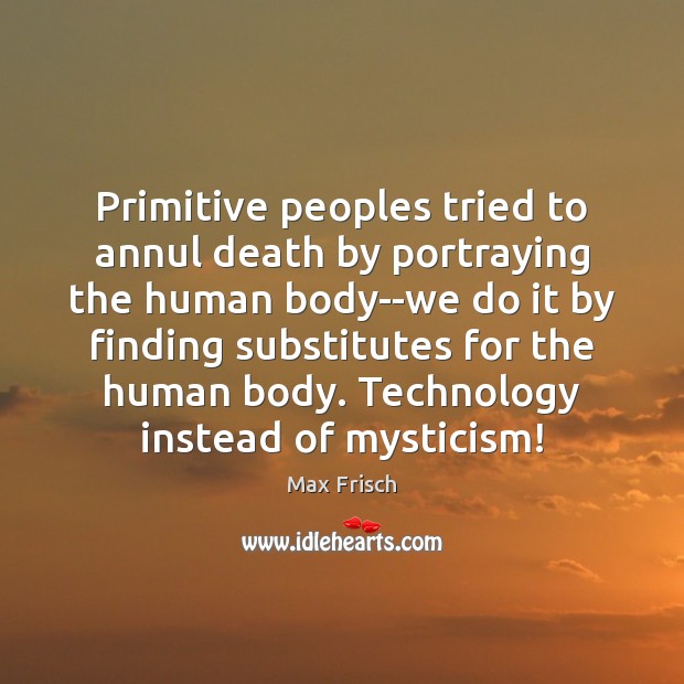 Primitive peoples tried to annul death by portraying the human body–we do Max Frisch Picture Quote