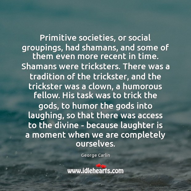 Primitive societies, or social groupings, had shamans, and some of them even George Carlin Picture Quote