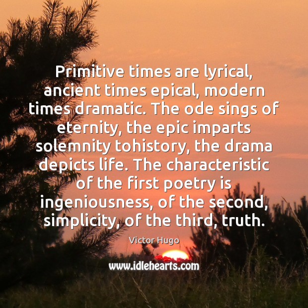 Primitive times are lyrical, ancient times epical, modern times dramatic. The ode Poetry Quotes Image
