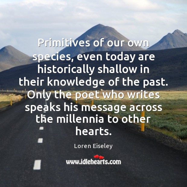 Primitives of our own species, even today are historically shallow in their Loren Eiseley Picture Quote
