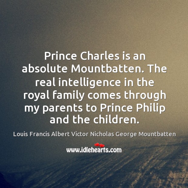 Prince charles is an absolute mountbatten. The real intelligence in the royal family comes through my Louis Francis Albert Victor Nicholas George Mountbatten Picture Quote