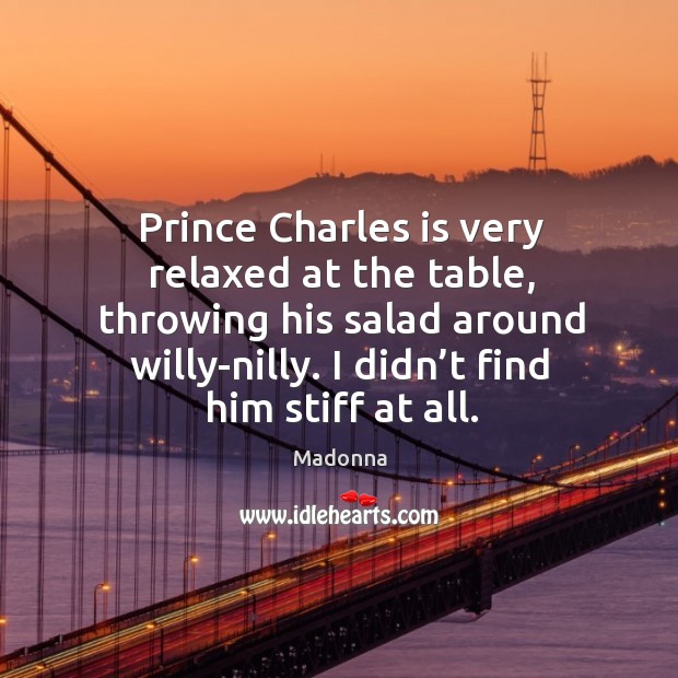 Prince charles is very relaxed at the table, throwing his salad around willy-nilly. Madonna Picture Quote