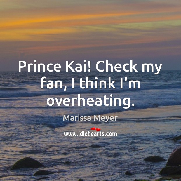 Prince Kai! Check my fan, I think I’m overheating. Marissa Meyer Picture Quote