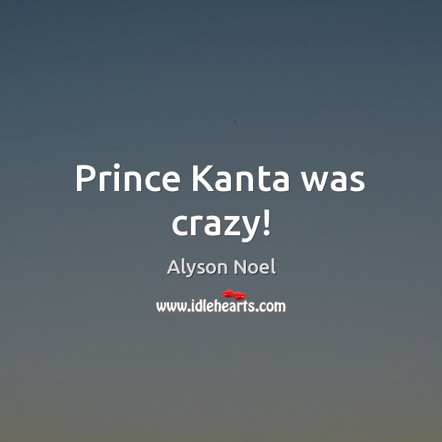 Prince Kanta was crazy! Alyson Noel Picture Quote