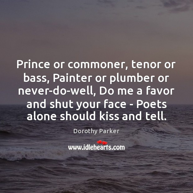 Prince or commoner, tenor or bass, Painter or plumber or never-do-well, Do Dorothy Parker Picture Quote