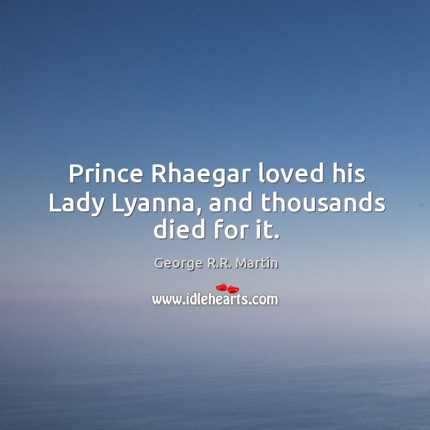 Prince Rhaegar loved his Lady Lyanna, and thousands died for it. Image