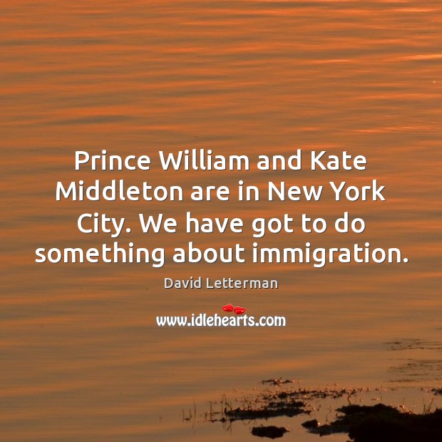 Prince William and Kate Middleton are in New York City. We have David Letterman Picture Quote