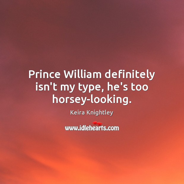 Prince William definitely isn’t my type, he’s too horsey-looking. Keira Knightley Picture Quote