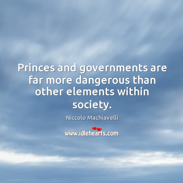 Princes and governments are far more dangerous than other elements within society. Niccolo Machiavelli Picture Quote