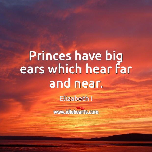 Princes have big ears which hear far and near. Elizabeth I Picture Quote