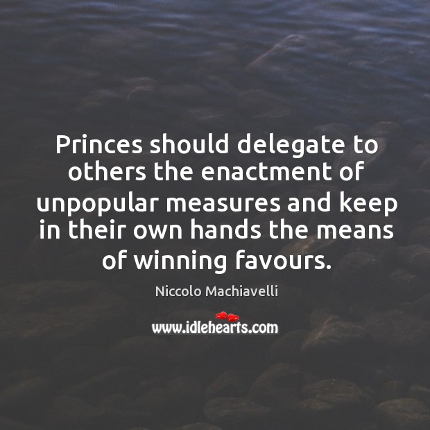 Princes should delegate to others the enactment of unpopular measures and keep Image