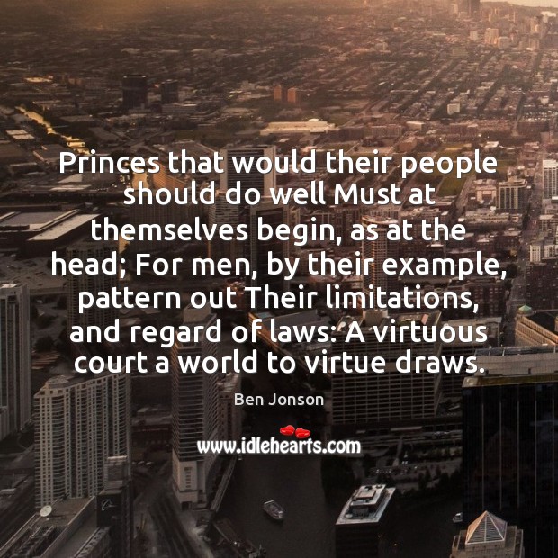 Princes that would their people should do well Must at themselves begin, Ben Jonson Picture Quote