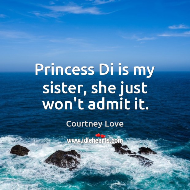 Princess Di is my sister, she just won’t admit it. Image