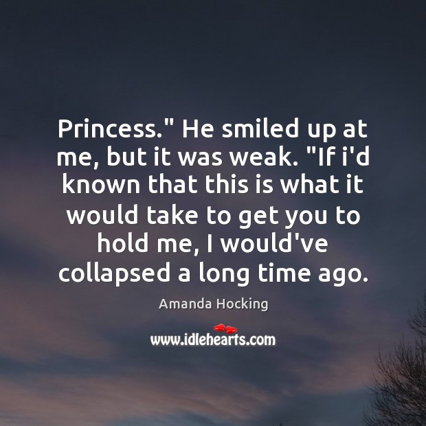 Princess.” He smiled up at me, but it was weak. “If i’d 