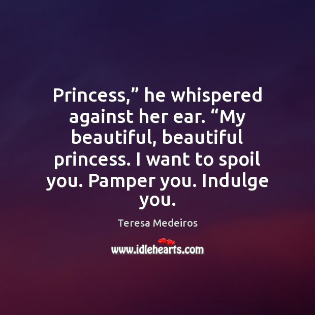 Princess,” he whispered against her ear. “My beautiful, beautiful princess. I want Teresa Medeiros Picture Quote