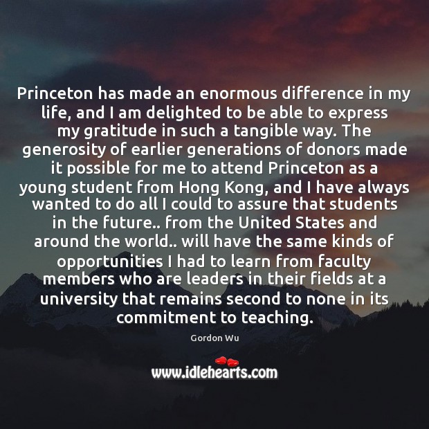 Princeton has made an enormous difference in my life, and I am Gordon Wu Picture Quote