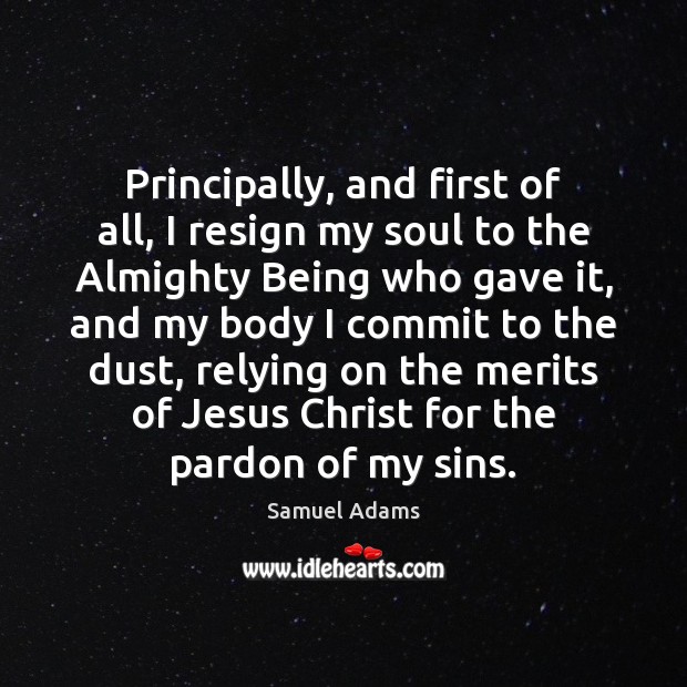 Principally, and first of all, I resign my soul to the Almighty Samuel Adams Picture Quote