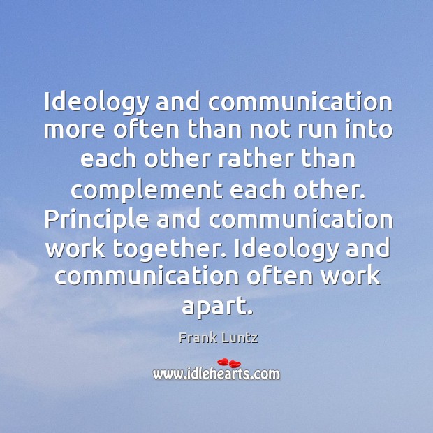 Principle and communication work together. Ideology and communication often work apart. Frank Luntz Picture Quote