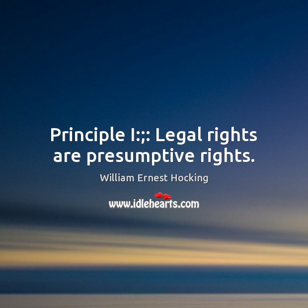 Principle I:;: Legal rights are presumptive rights. William Ernest Hocking Picture Quote