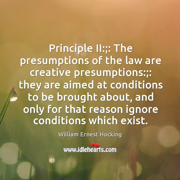 Principle II:;: The presumptions of the law are creative presumptions:;: they are William Ernest Hocking Picture Quote