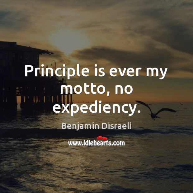 Principle is ever my motto, no expediency. Benjamin Disraeli Picture Quote