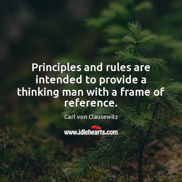 Principles and rules are intended to provide a thinking man with a frame of reference. Carl von Clausewitz Picture Quote