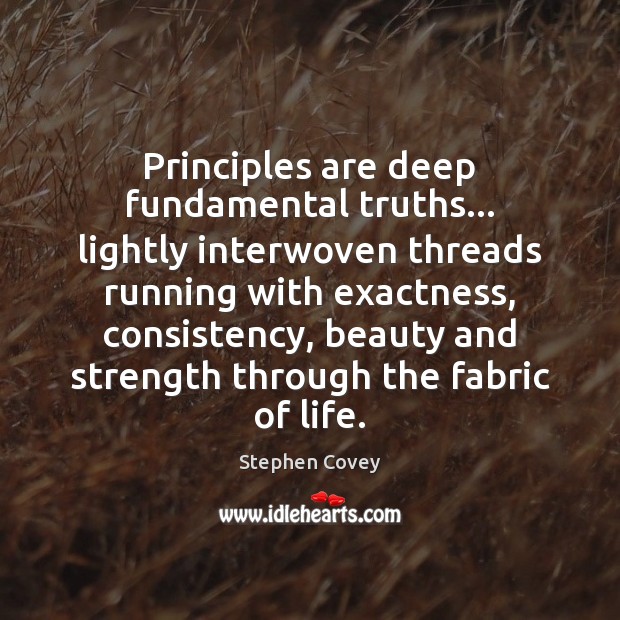 Principles are deep fundamental truths… lightly interwoven threads running with exactness, consistency, Stephen Covey Picture Quote