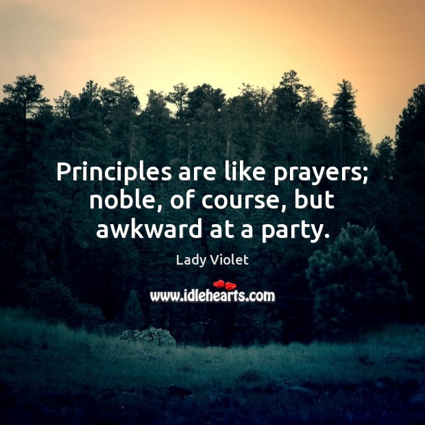 Principles are like prayers; noble, of course, but awkward at a party. Image