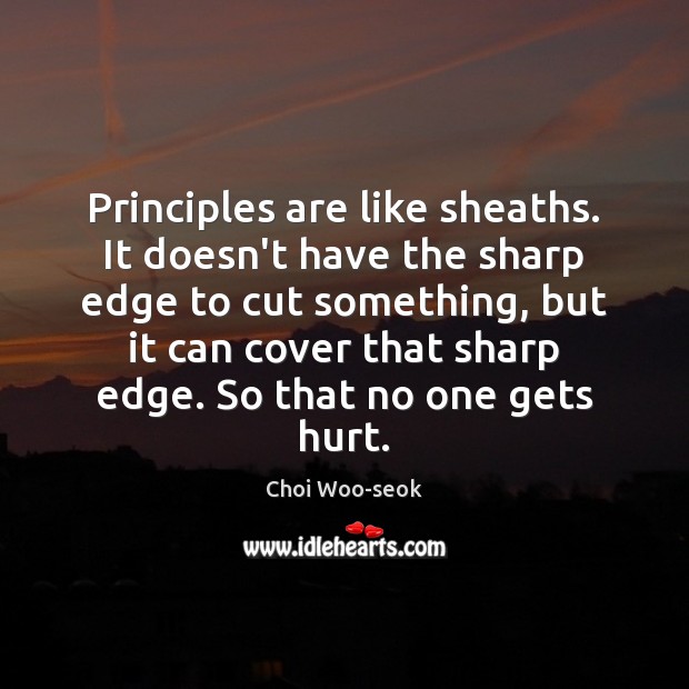 Principles are like sheaths. It doesn’t have the sharp edge to cut 